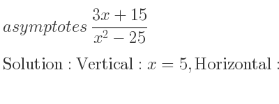 The asymptotes of (3x+15)/(x^2-25) is Vertical: x=5,Horizontal: y=0